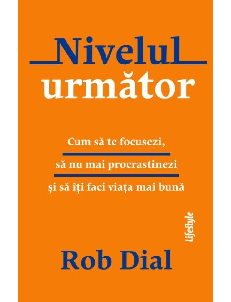 Nivelul următor: Cum să te focusezi, să nu mai procrastinezi și să îți faci viața mai bună